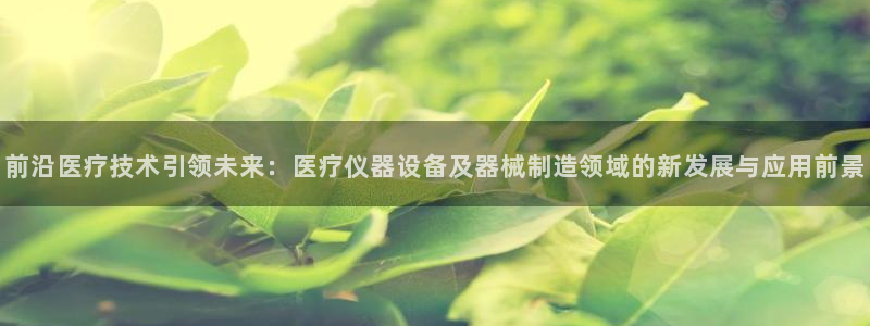 恒行娱乐掌74ooo5呀蚕：前沿医疗技术引领未来：医疗仪器设