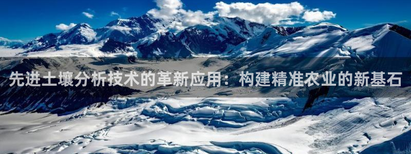 恒行5：先进土壤分析技术的革新应用：构建精准农业的新基石