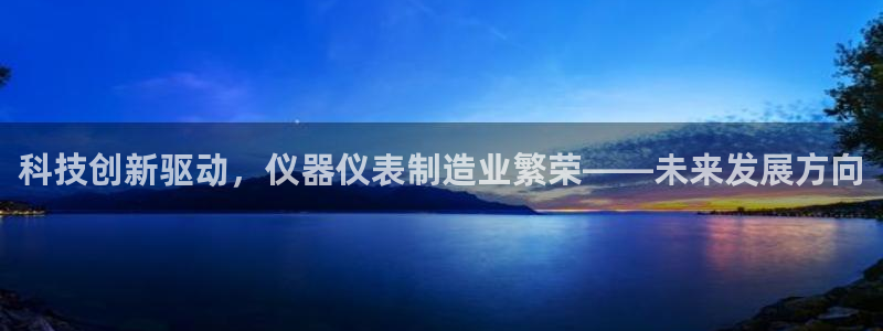 恒行主管6ll5l指定：科技创新驱动，仪器仪表制造业繁荣——