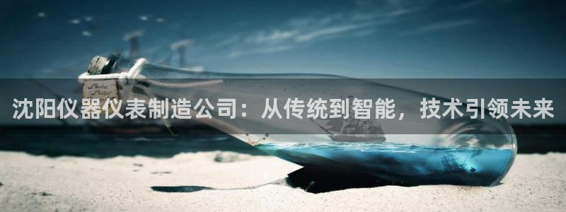 恒行娱乐5ll533主管耐心：沈阳仪器仪表制造公司：从传统到