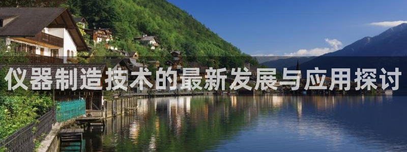 恒行注册招收6ll5l指定：仪器制造技术的最新发展与应用探讨