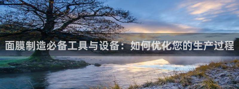 恒行娱乐冯74OOO5：面膜制造必备工具与设备：如何优化您的