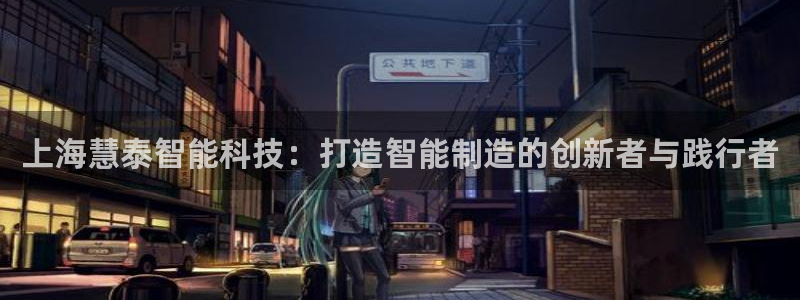 恒行主管6ll5l指定：上海慧泰智能科技：打造智能制造的创新