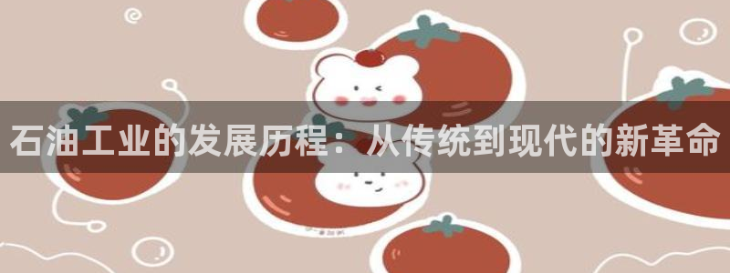 恒行2沈74OOO5：石油工业的发展历程：从传统到现代的新革