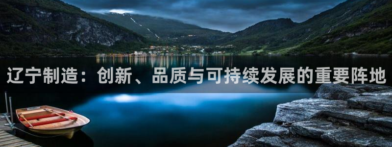 恒行彩票亏5千：辽宁制造：创新、品质与可持续发展的重要阵地