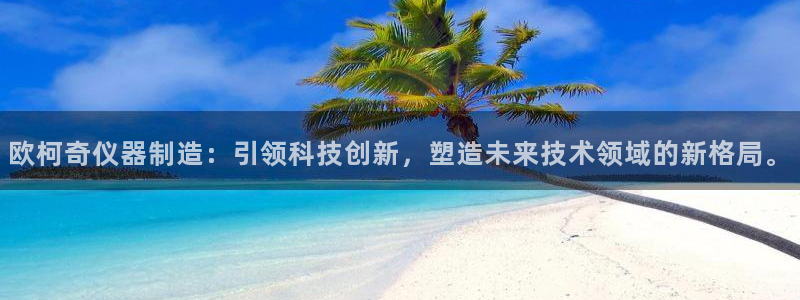 恒行娱乐热74ooo5主宰：欧柯奇仪器制造：引领科技创新，塑
