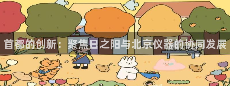 恒行2周74OOO5：首都的创新：聚焦日之阳与北京仪器的协同