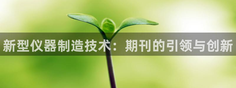 恒行2杨74OOO5：新型仪器制造技术：期刊的引领与创新