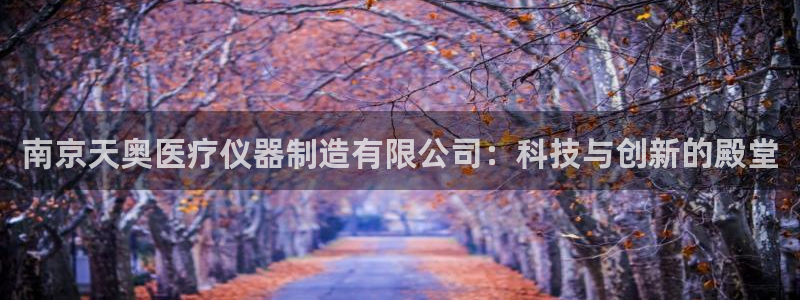 恒行娱乐卫74OOO5：南京天奥医疗仪器制造有限公司：科技与