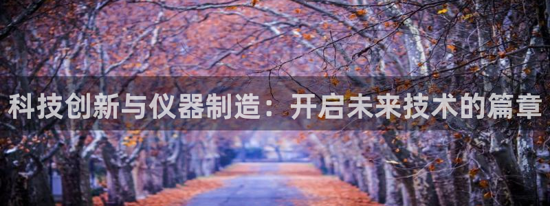 恒行2那74OO5：科技创新与仪器制造：开启未来技术的篇章