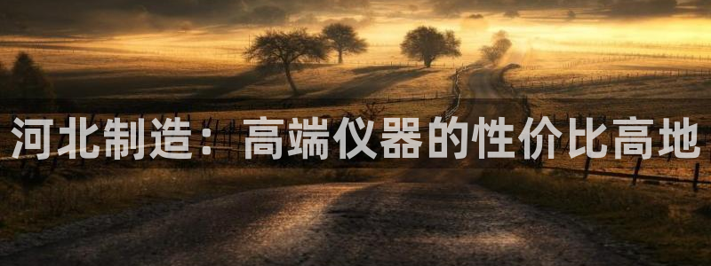 恒行登录老大6ll5l典型：河北制造：高端仪器的性价比高地