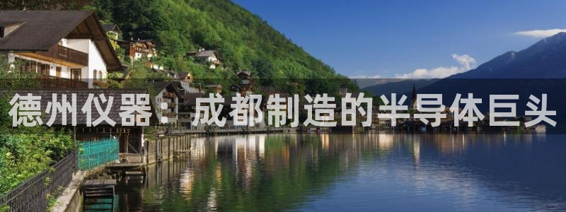 恒行娱乐陈74OOO5：德州仪器：成都制造的半导体巨头