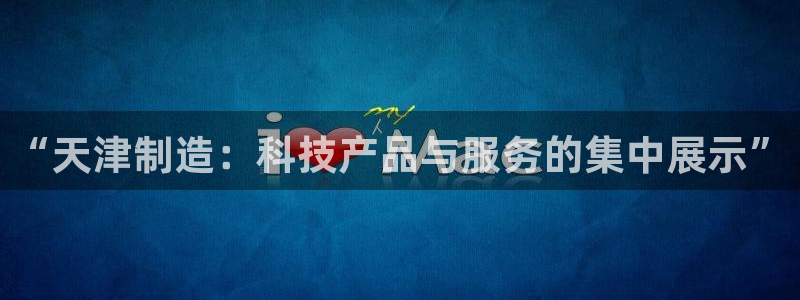 恒行注册招收6ll5l指定：“天津制造：科技产品与服务的集中