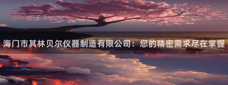 恒行主管首问6ll5l：海门市其林贝尔仪器制造有限公司：您的
