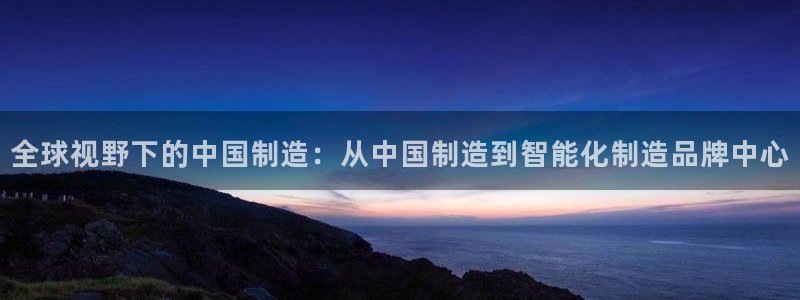 恒行2下74OO5：全球视野下的中国制造：从中国制造到智能化