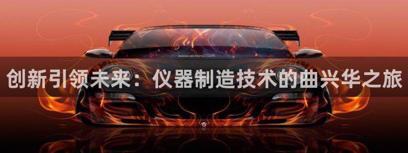 恒行招商老大诚挚 6ll5l：创新引领未来：仪器制造技术的曲