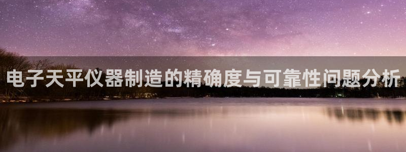 恒行2韩74OOO5：电子天平仪器制造的精确度与可靠性问题分