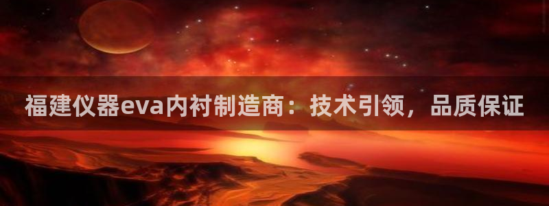 恒行5：福建仪器eva内衬制造商：技术引领，品质保证