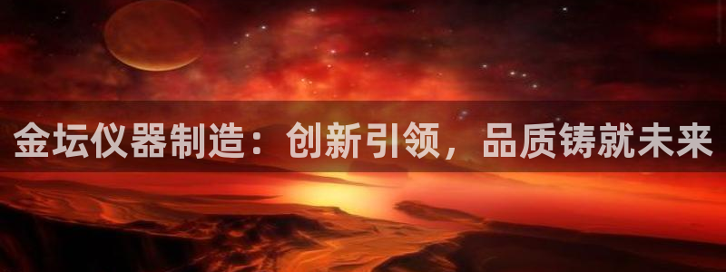 恒行主管6ll5l指定：金坛仪器制造：创新引领，品质铸就未来