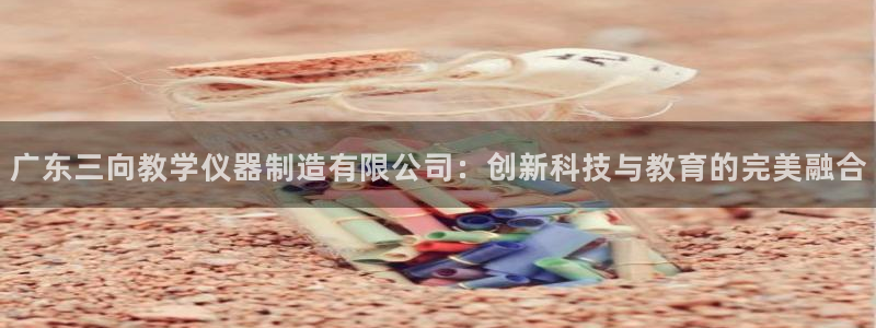 恒行2王74OOO5：广东三向教学仪器制造有限公司：创新科技