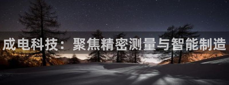 恒行娱乐老板推荐5ll533主管：成电科技：聚焦精密测量与智