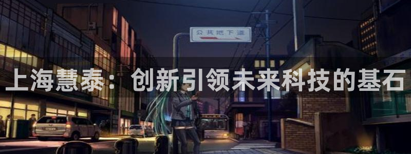 恒行2那74OO5：上海慧泰：创新引领未来科技的基石