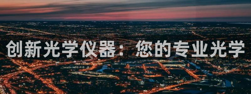 恒行2杨74OOO5：创新光学仪器：您的专业光学