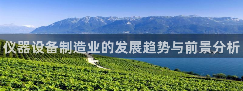 恒行主管首问6ll5l：仪器设备制造业的发展趋势与前景分析