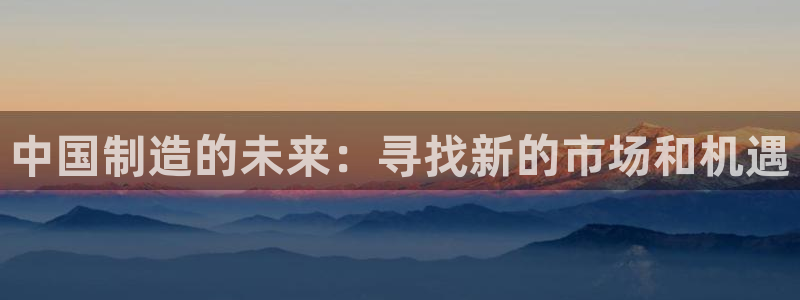 恒指5行情 如来再我心：中国制造的未来：寻找新的市场和机遇