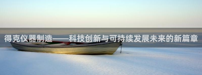 恒行3乃5O6917：得克仪器制造——科技创新与可持续发展未