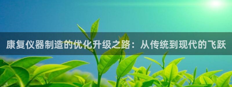 恒行娱乐登录信用 74ooo5：康复仪器制造的优化升级之路：