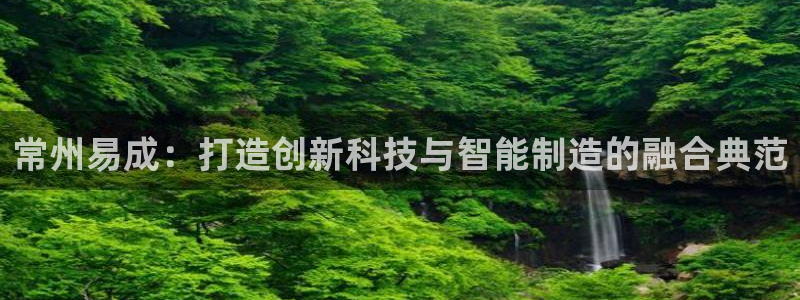 恒行娱乐蒋74OOO5：常州易成：打造创新科技与智能制造的融