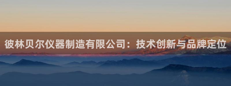 恒行开户全2O5o5O：彼林贝尔仪器制造有限公司：技术创新与