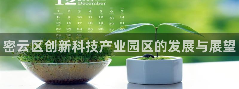 恒行娱乐5ll533主管耐心：密云区创新科技产业园区的发展与