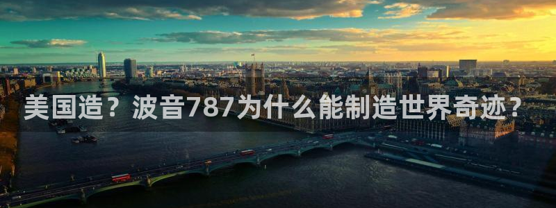 恒行2沈74OOO5：美国造？波音787为什么能制造世界奇迹
