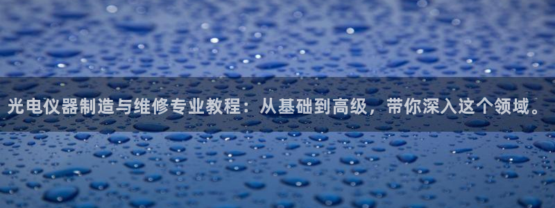 恒行娱乐掌74ooo5呀蚕：光电仪器制造与维修专业教程：从基