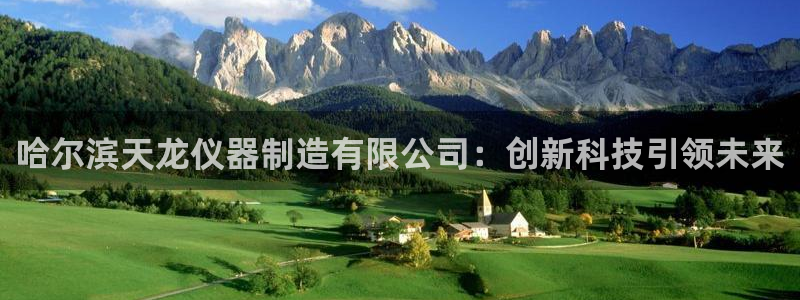 恒行5：哈尔滨天龙仪器制造有限公司：创新科技引领未来