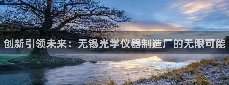 恒行娱乐登录信用 74ooo5：创新引领未来：无锡光学仪器制