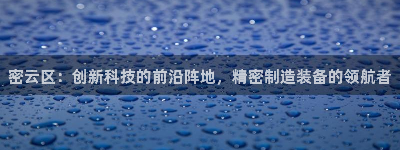 恒行2卫74OOO5：密云区：创新科技的前沿阵地，精密制造装