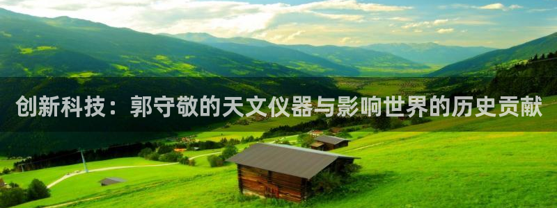 恒行2许74OOO5：创新科技：郭守敬的天文仪器与影响世界的