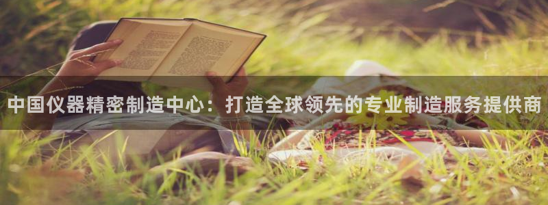 恒行2地74OOO5：中国仪器精密制造中心：打造全球领先的专