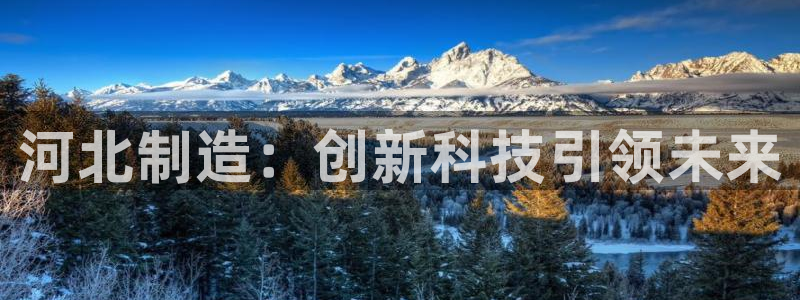 恒行2下74OOO5：河北制造：创新科技引领未来