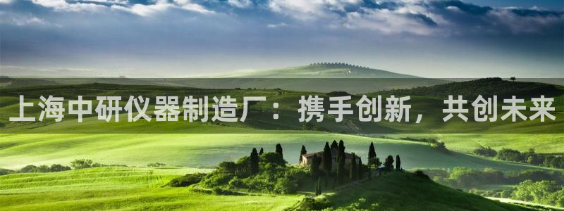 恒行主管招收 6ll5l出奇：上海中研仪器制造厂：携手创新，