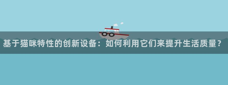 恒行彩票亏5千：基于猫咪特性的创新设备：如何利用它们来提升生
