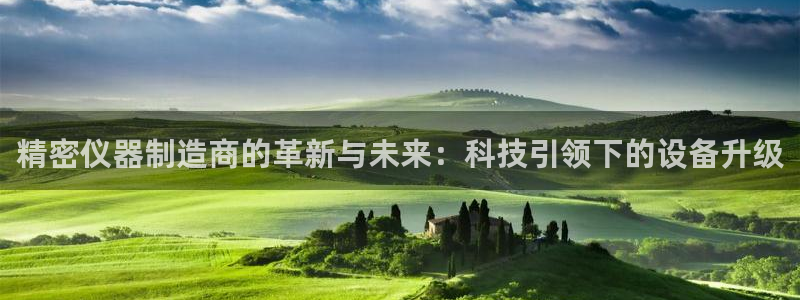 恒行娱乐河沂74ooo5程：精密仪器制造商的革新与未来：科技