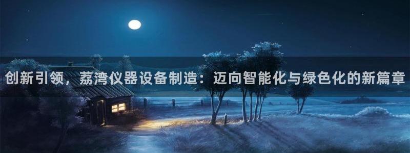 恒行2蒋74OOO5：创新引领，荔湾仪器设备制造：迈向智能化