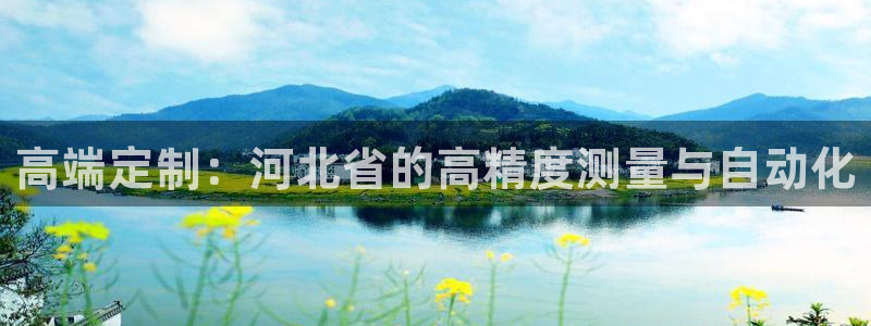 恒行娱乐掏沂74ooo5弛：高端定制：河北省的高精度测量与自